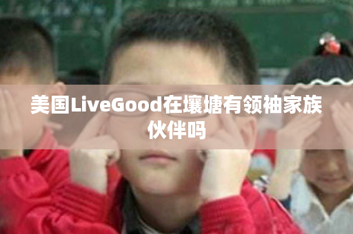 美国LiveGood在壤塘有领袖家族伙伴吗