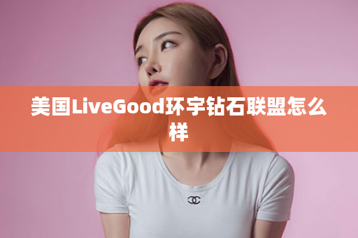 美国LiveGood环宇钻石联盟怎么样