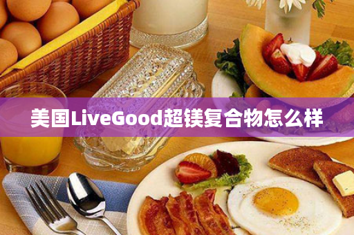 美国LiveGood超镁复合物怎么样