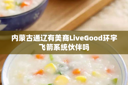 内蒙古通辽有美商LiveGood环宇飞箭系统伙伴吗