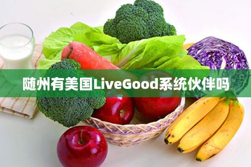 随州有美国LiveGood系统伙伴吗