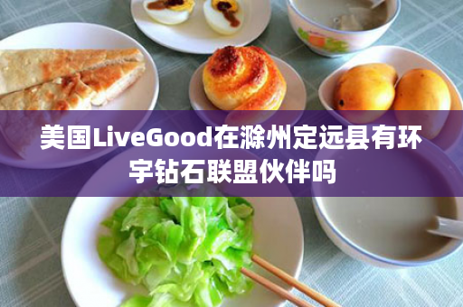 美国LiveGood在滁州定远县有环宇钻石联盟伙伴吗