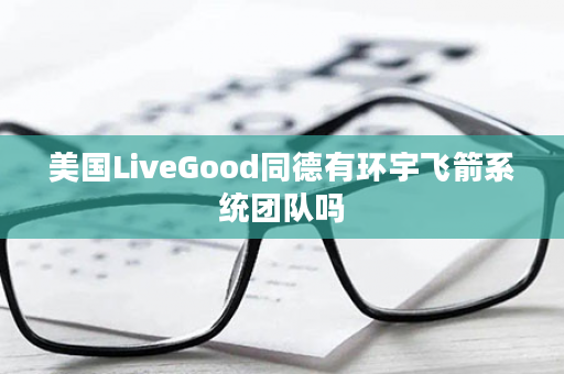 美国LiveGood同德有环宇飞箭系统团队吗