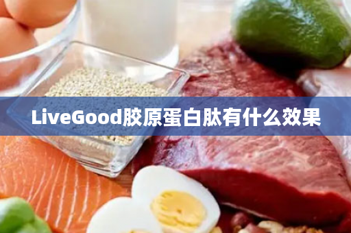 LiveGood胶原蛋白肽有什么效果