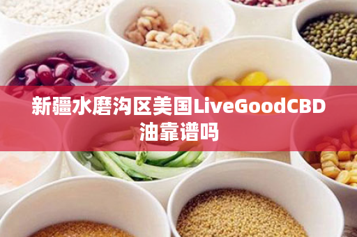 新疆水磨沟区美国LiveGoodCBD油靠谱吗