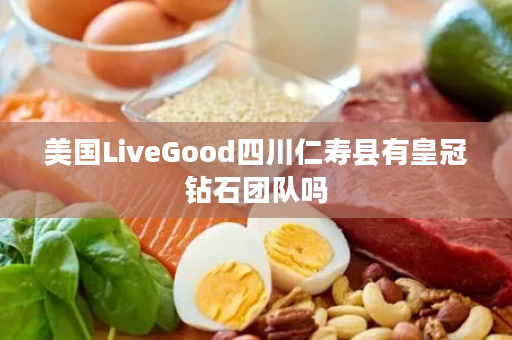 美国LiveGood四川仁寿县有皇冠钻石团队吗