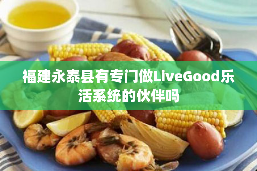 福建永泰县有专门做LiveGood乐活系统的伙伴吗