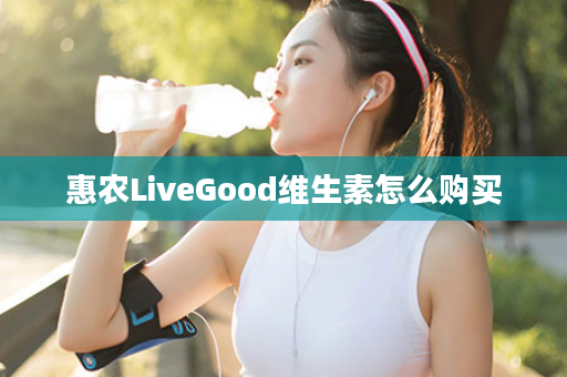 惠农LiveGood维生素怎么购买