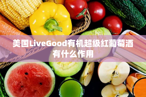 美国LiveGood有机超级红葡萄酒有什么作用