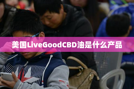 美国LiveGoodCBD油是什么产品