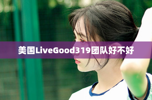 美国LiveGood319团队好不好