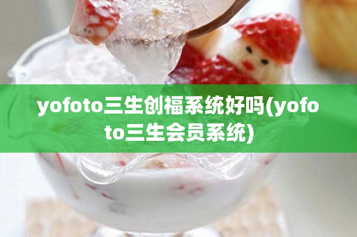 yofoto三生创福系统好吗(yofoto三生会员系统)