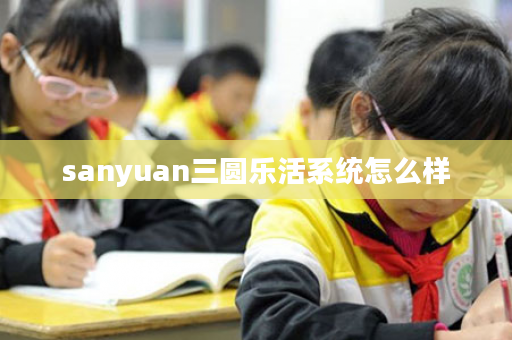 sanyuan三圆乐活系统怎么样