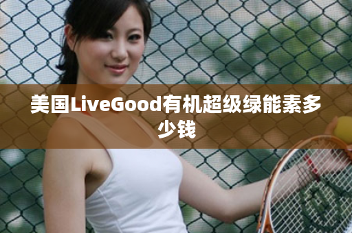 美国LiveGood有机超级绿能素多少钱