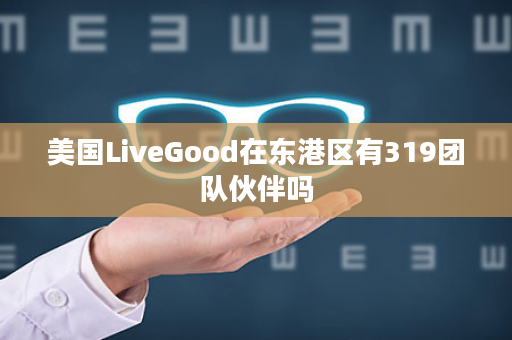 美国LiveGood在东港区有319团队伙伴吗