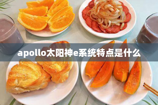 apollo太阳神e系统特点是什么