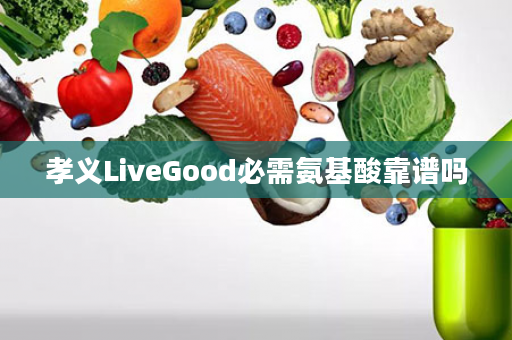 孝义LiveGood必需氨基酸靠谱吗