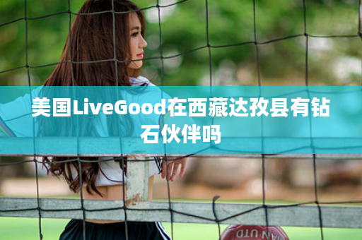 美国LiveGood在西藏达孜县有钻石伙伴吗