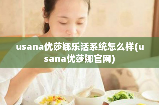 usana优莎娜乐活系统怎么样(usana优莎娜官网)