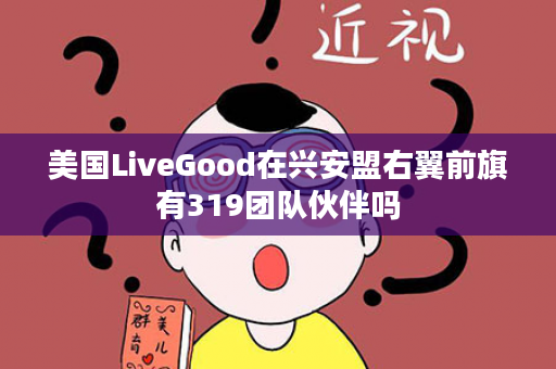 美国LiveGood在兴安盟右翼前旗有319团队伙伴吗