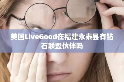 美国LiveGood在福建永泰县有钻石联盟伙伴吗