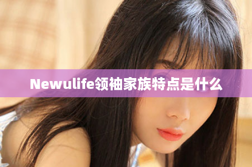 Newulife领袖家族特点是什么