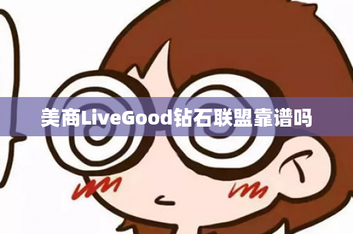 美商LiveGood钻石联盟靠谱吗