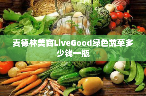 麦德林美商LiveGood绿色蔬菜多少钱一瓶