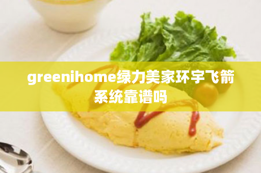 greenihome绿力美家环宇飞箭系统靠谱吗