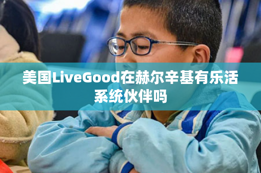 美国LiveGood在赫尔辛基有乐活系统伙伴吗