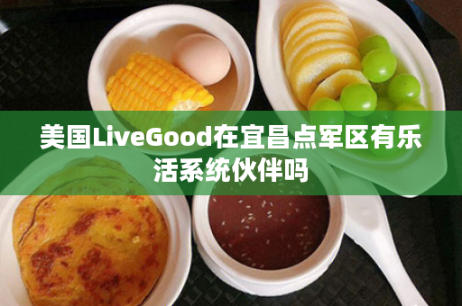 美国LiveGood在宜昌点军区有乐活系统伙伴吗