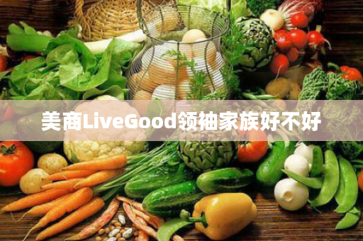 美商LiveGood领袖家族好不好