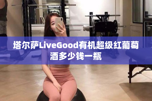 塔尔萨LiveGood有机超级红葡萄酒多少钱一瓶