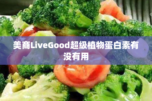 美商LiveGood超级植物蛋白素有没有用