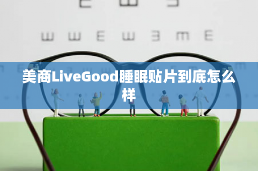 美商LiveGood睡眠贴片到底怎么样