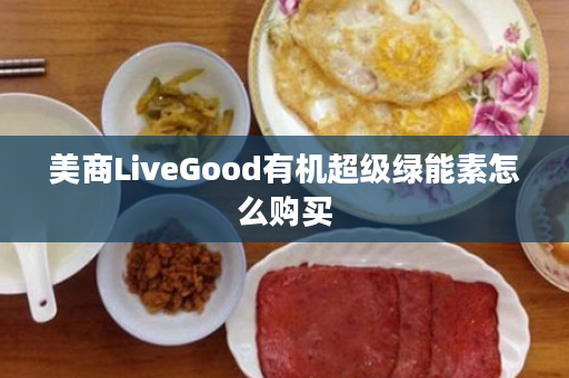 美商LiveGood有机超级绿能素怎么购买