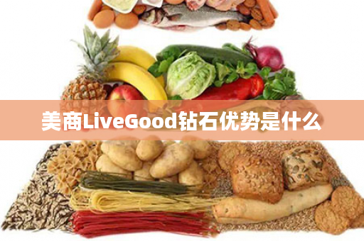 美商LiveGood钻石优势是什么