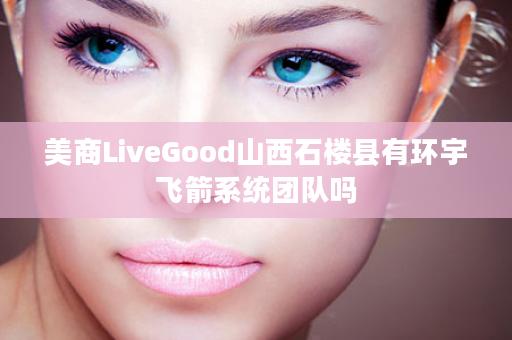 美商LiveGood山西石楼县有环宇飞箭系统团队吗