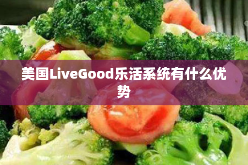 美国LiveGood乐活系统有什么优势