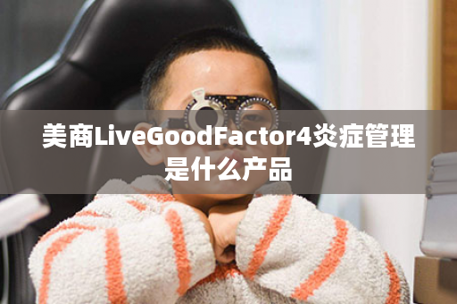 美商LiveGoodFactor4炎症管理是什么产品