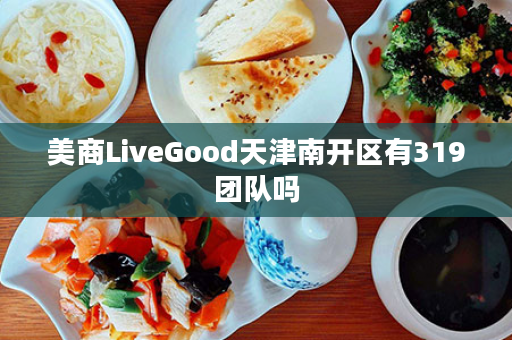 美商LiveGood天津南开区有319团队吗