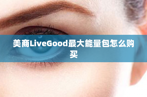 美商LiveGood最大能量包怎么购买