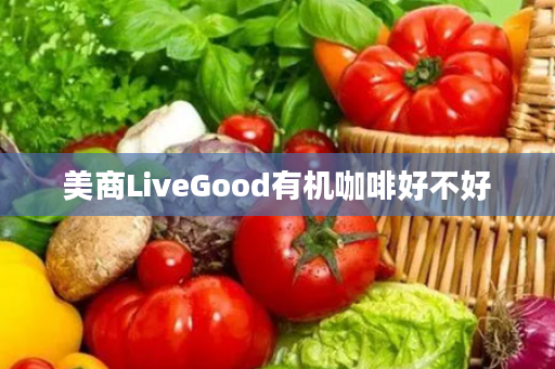 美商LiveGood有机咖啡好不好