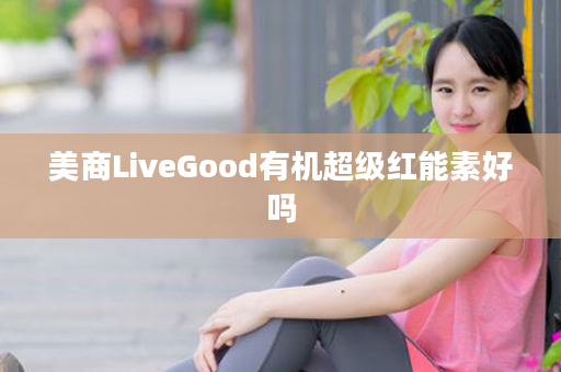 美商LiveGood有机超级红能素好吗