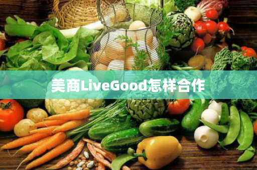 美商LiveGood怎样合作