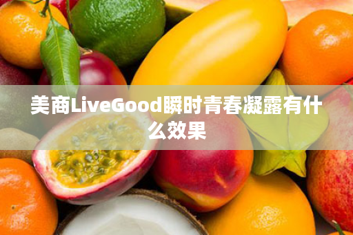 美商LiveGood瞬时青春凝露有什么效果