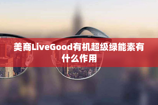 美商LiveGood有机超级绿能素有什么作用