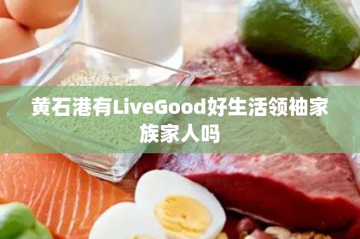 黄石港有LiveGood好生活领袖家族家人吗