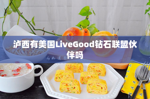 泸西有美国LiveGood钻石联盟伙伴吗