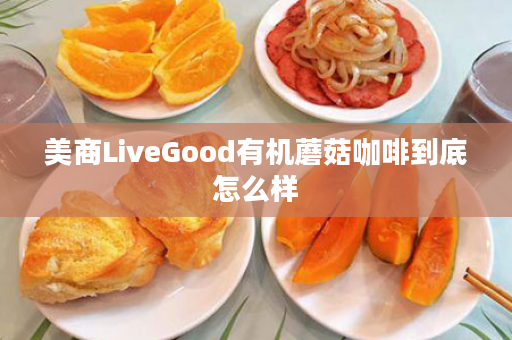 美商LiveGood有机蘑菇咖啡到底怎么样